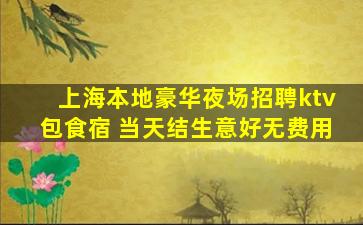 上海本地豪华夜场招聘ktv包食宿 当天结生意好无费用